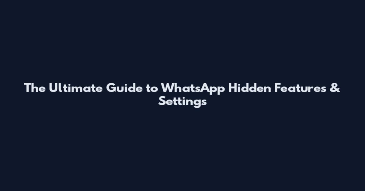 The Ultimate Guide to WhatsApp Hidden Features & Settings