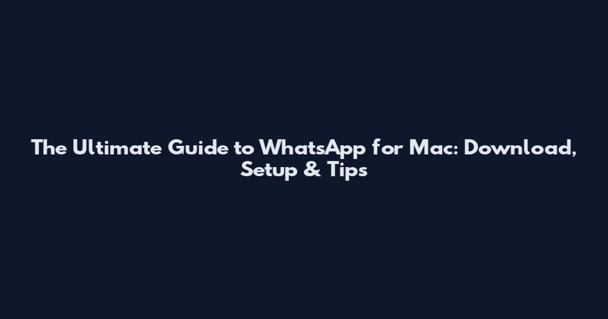 The Ultimate Guide to WhatsApp for Mac: Download, Setup & Tips