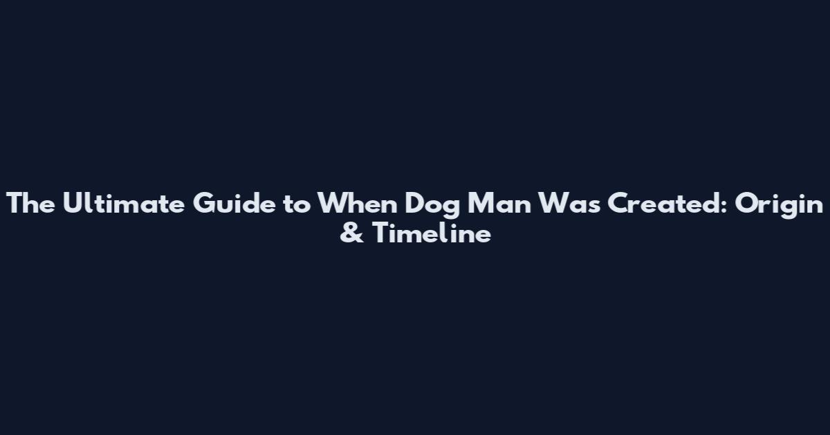 The Ultimate Guide to When Dog Man Was Created: Origin & Timeline