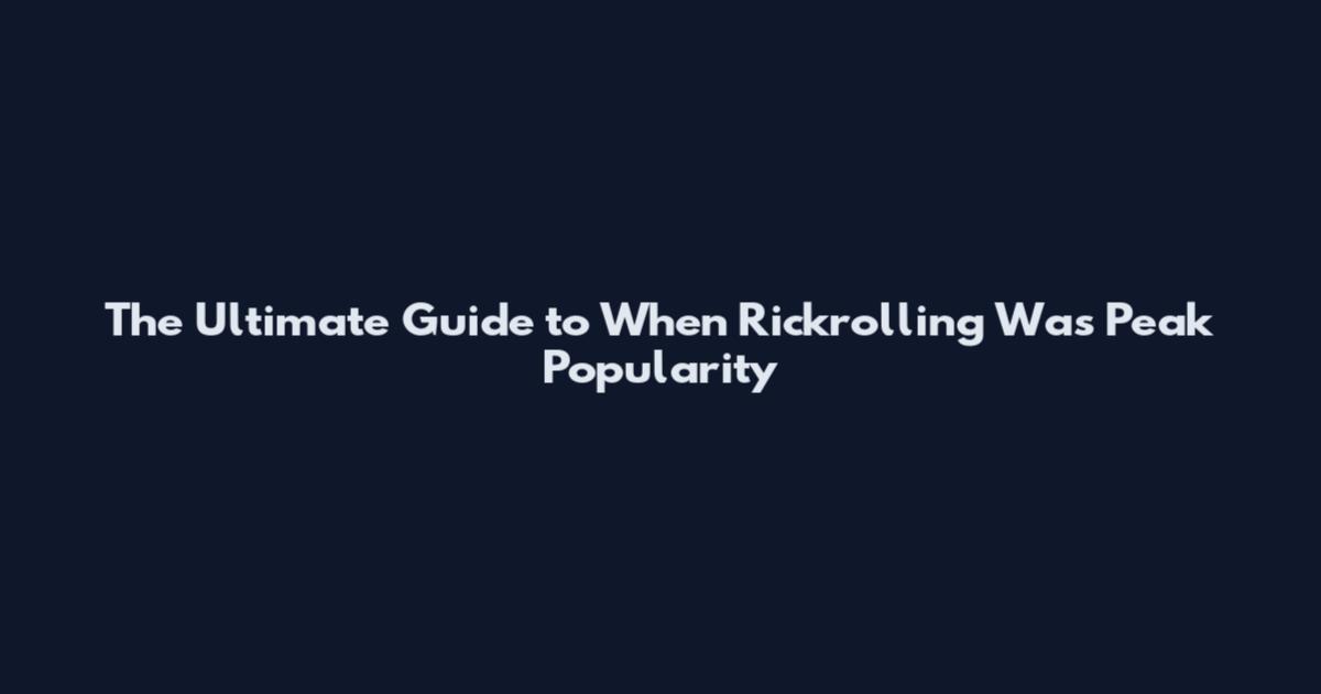 The Ultimate Guide to When Rickrolling Was Peak Popularity