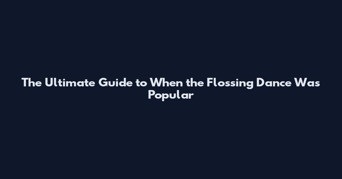 The Ultimate Guide to When the Flossing Dance Was Popular
