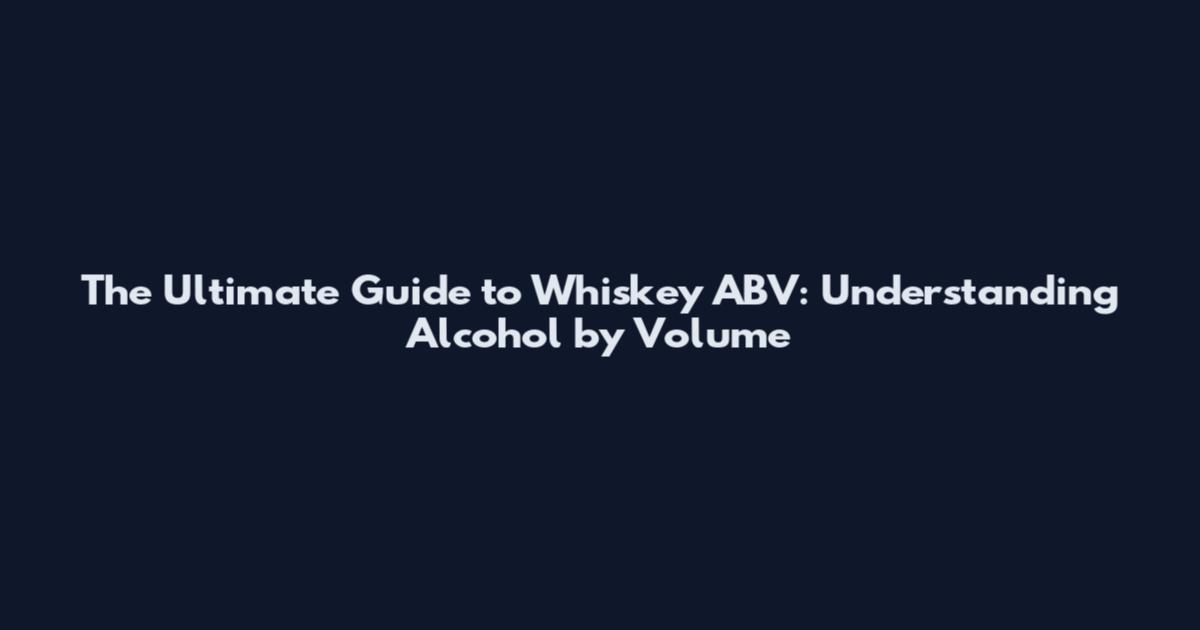 The Ultimate Guide to Whiskey ABV: Understanding Alcohol by Volume