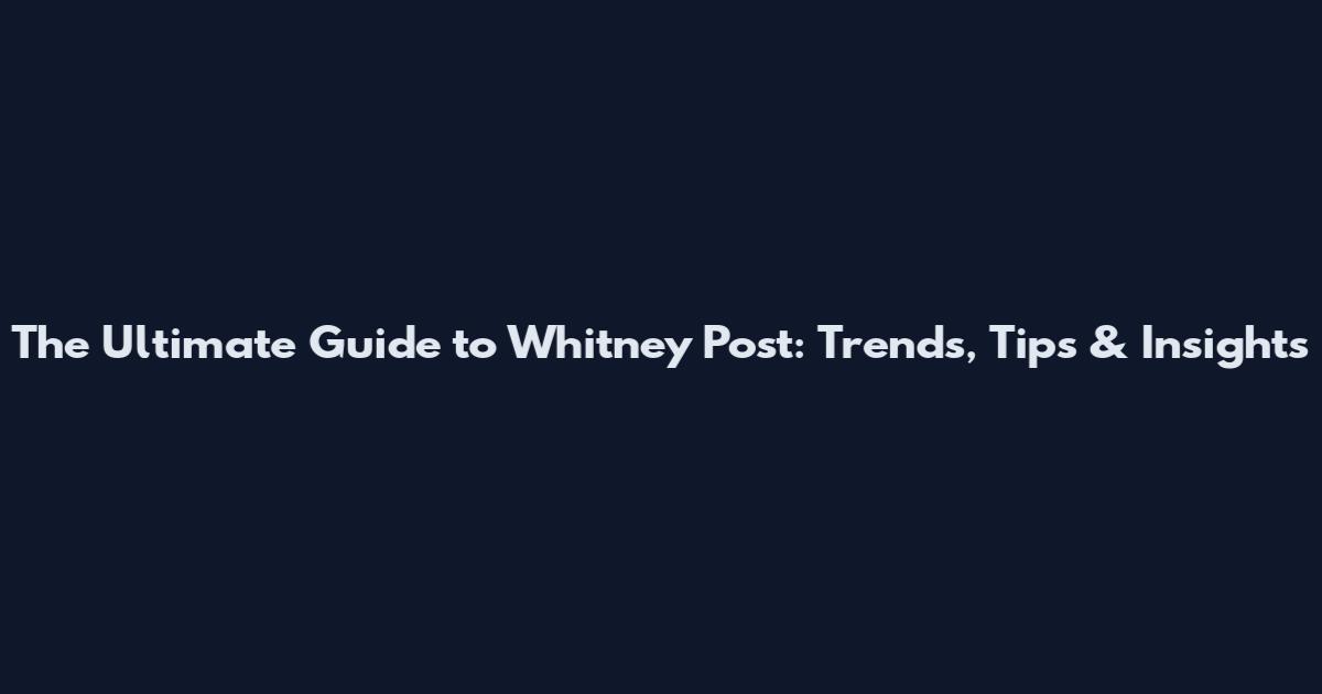 The Ultimate Guide to Whitney Post: Trends, Tips & Insights