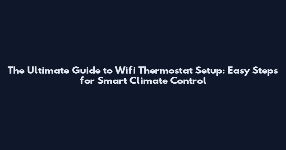 The Ultimate Guide to Wifi Thermostat Setup: Easy Steps for Smart Climate Control