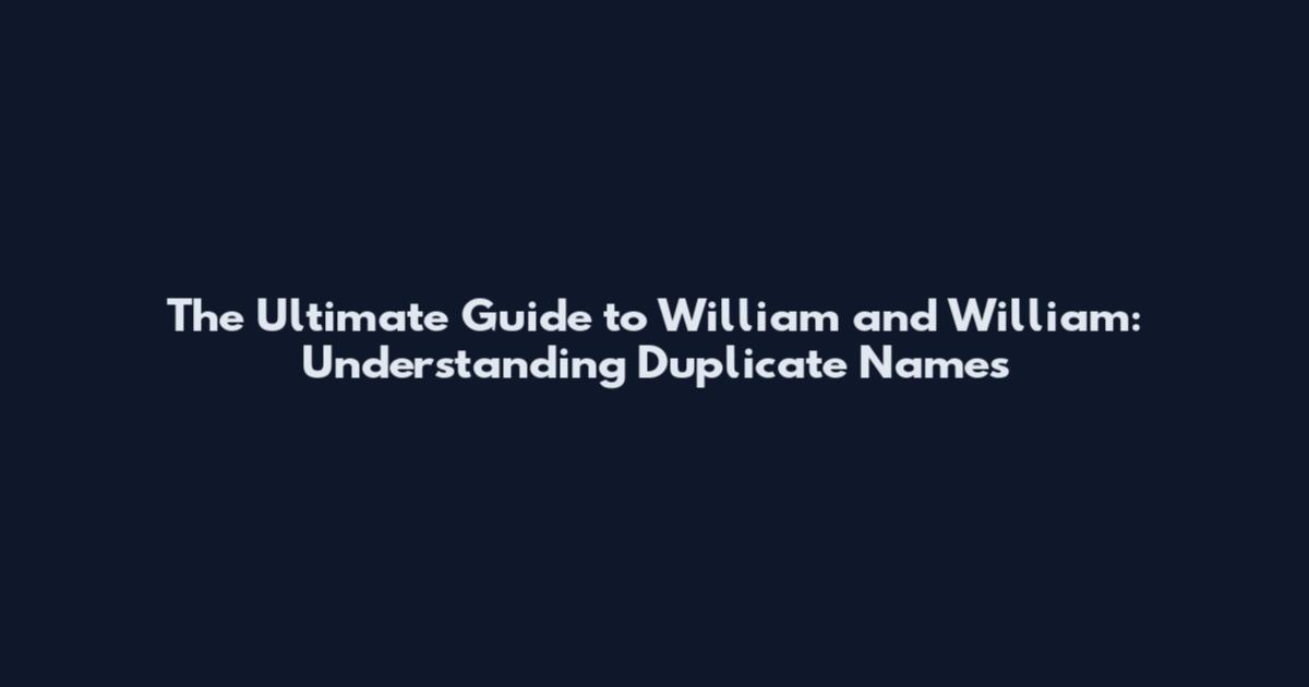 The Ultimate Guide to William and William: Understanding Duplicate Names