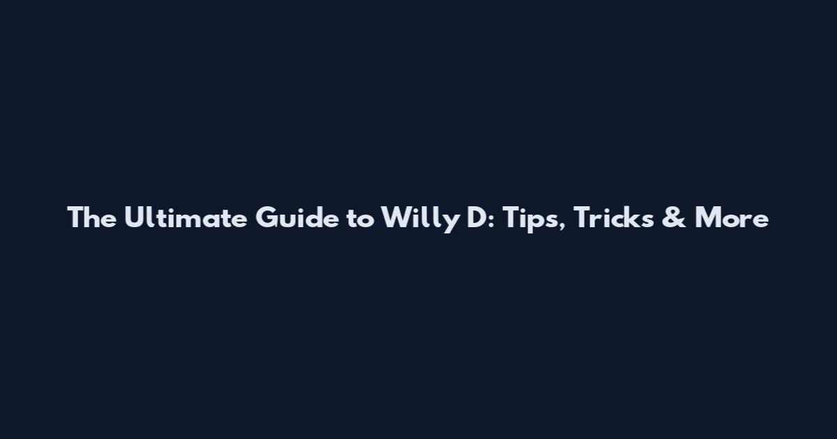 The Ultimate Guide to Willy D: Tips, Tricks & More