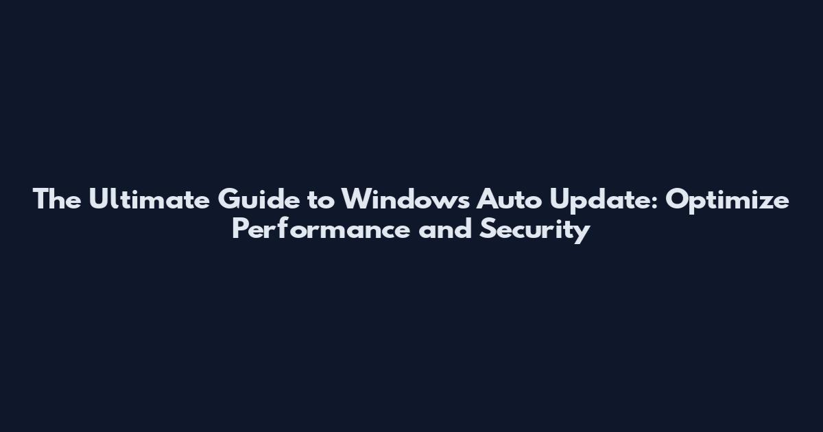 The Ultimate Guide to Windows Auto Update: Optimize Performance and Security