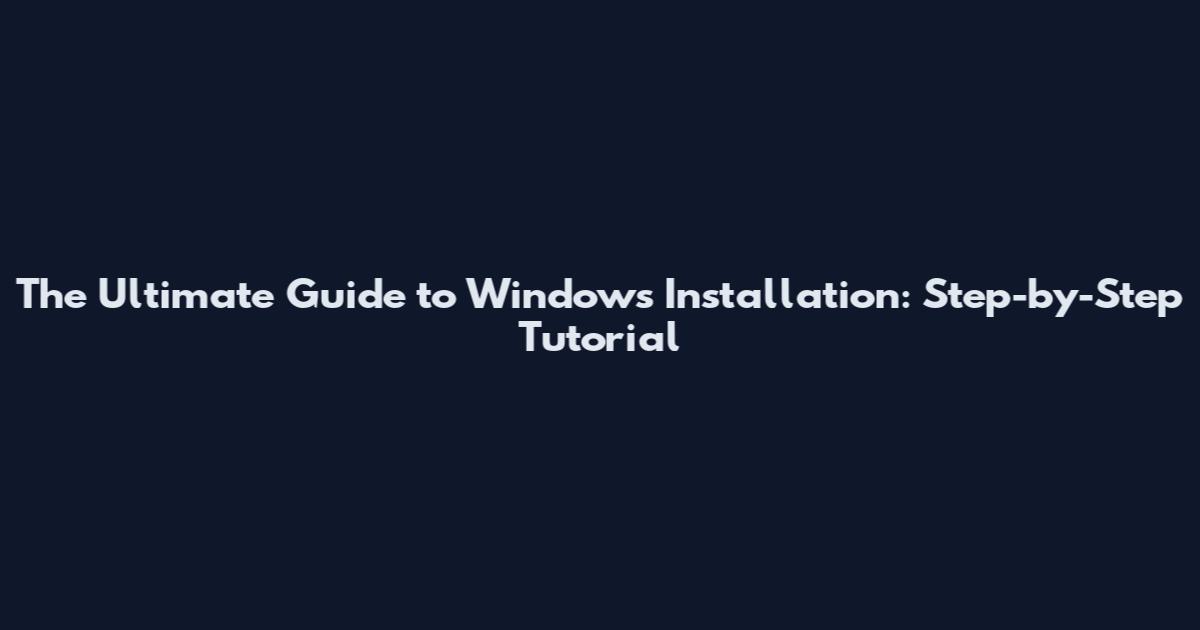 The Ultimate Guide to Windows Installation: Step-by-Step Tutorial