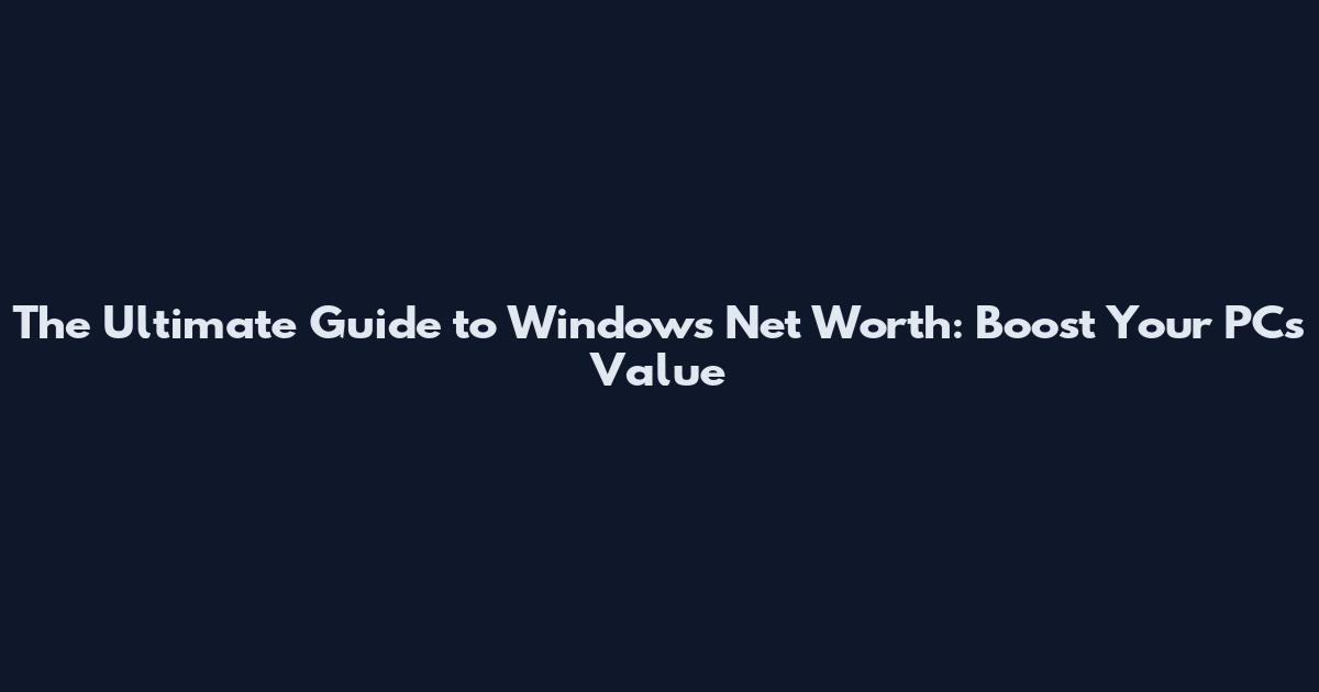 The Ultimate Guide to Windows Net Worth: Boost Your PC's Value