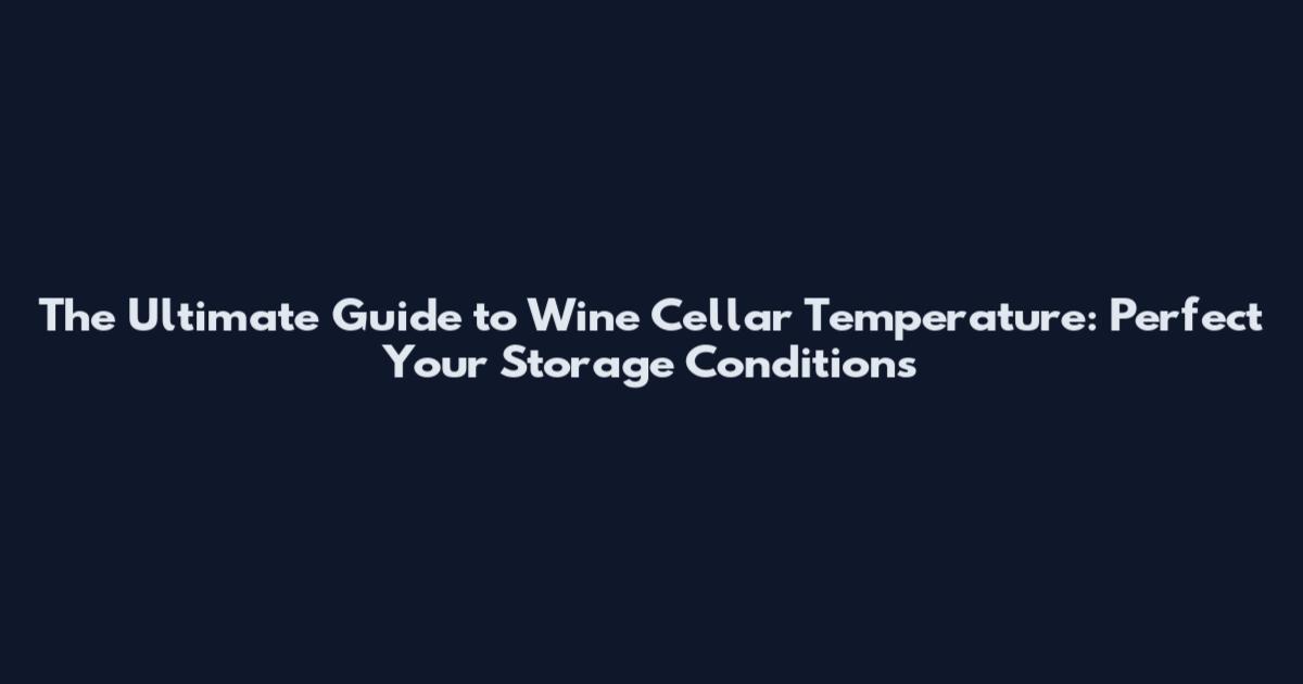 The Ultimate Guide to Wine Cellar Temperature: Perfect Your Storage Conditions