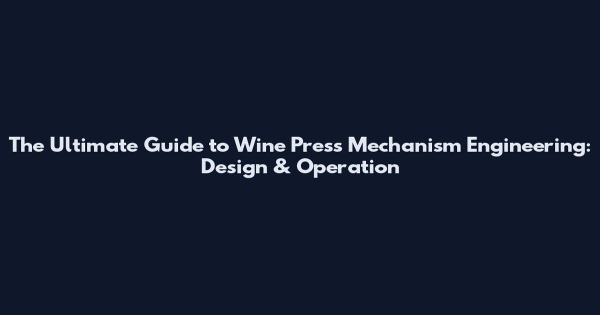 The Ultimate Guide to Wine Press Mechanism Engineering: Design & Operation