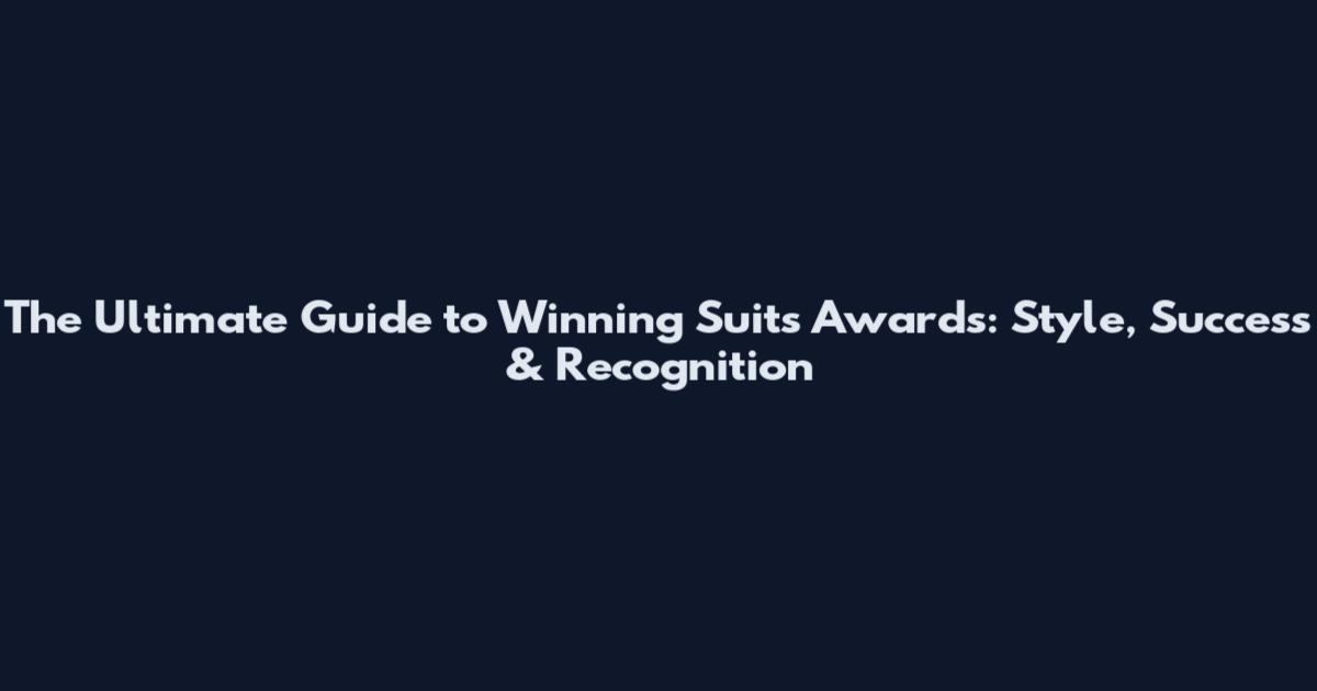 The Ultimate Guide to Winning Suits Awards: Style, Success & Recognition