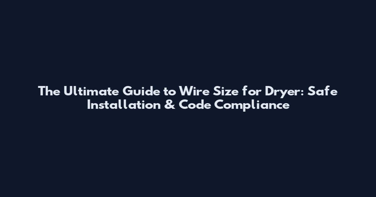 The Ultimate Guide to Wire Size for Dryer: Safe Installation & Code Compliance