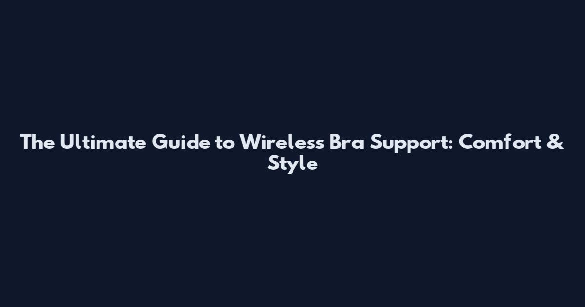 The Ultimate Guide to Wireless Bra Support: Comfort & Style