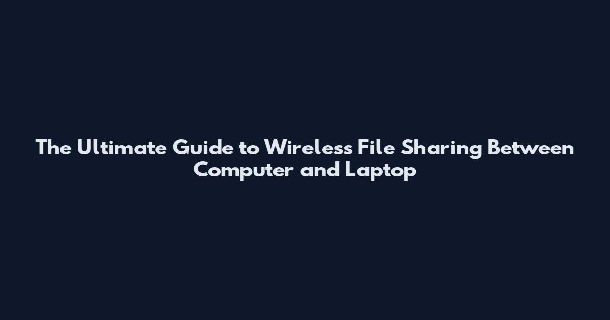 The Ultimate Guide to Wireless File Sharing Between Computer and Laptop