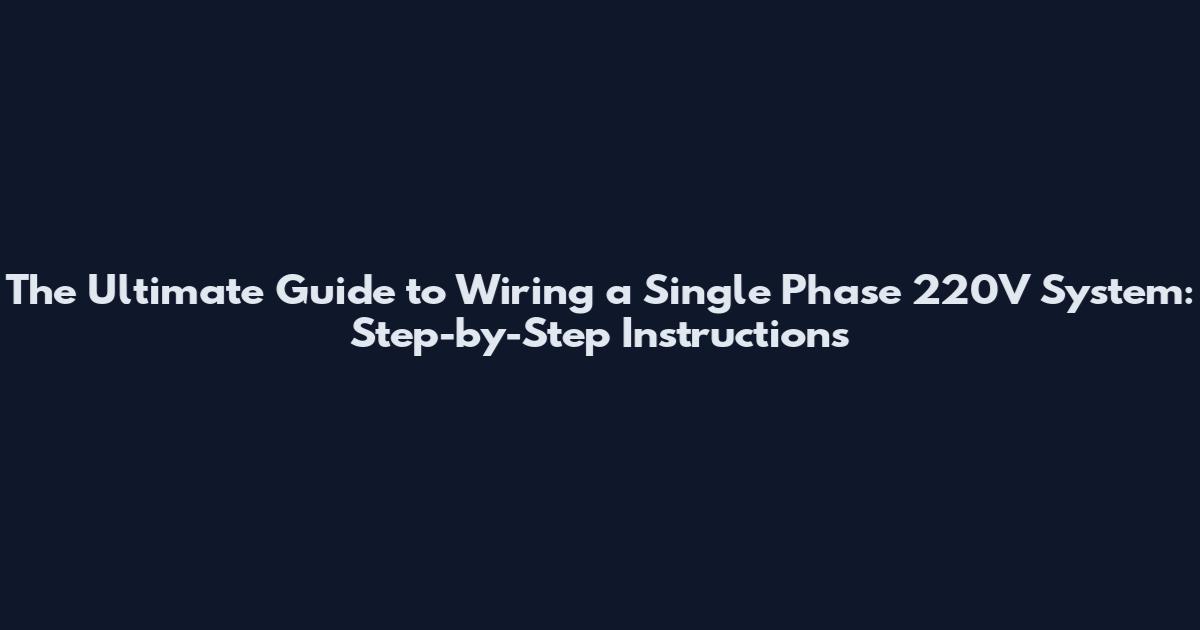 The Ultimate Guide to Wiring a Single Phase 220V System: Step-by-Step Instructions