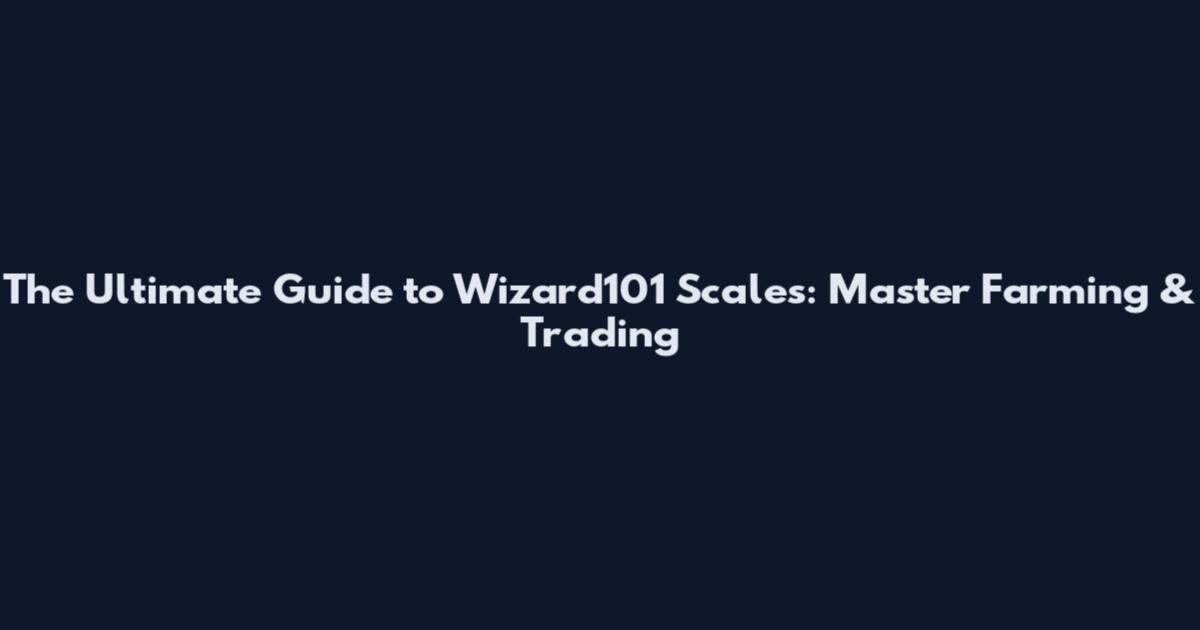 The Ultimate Guide to Wizard101 Scales: Master Farming & Trading