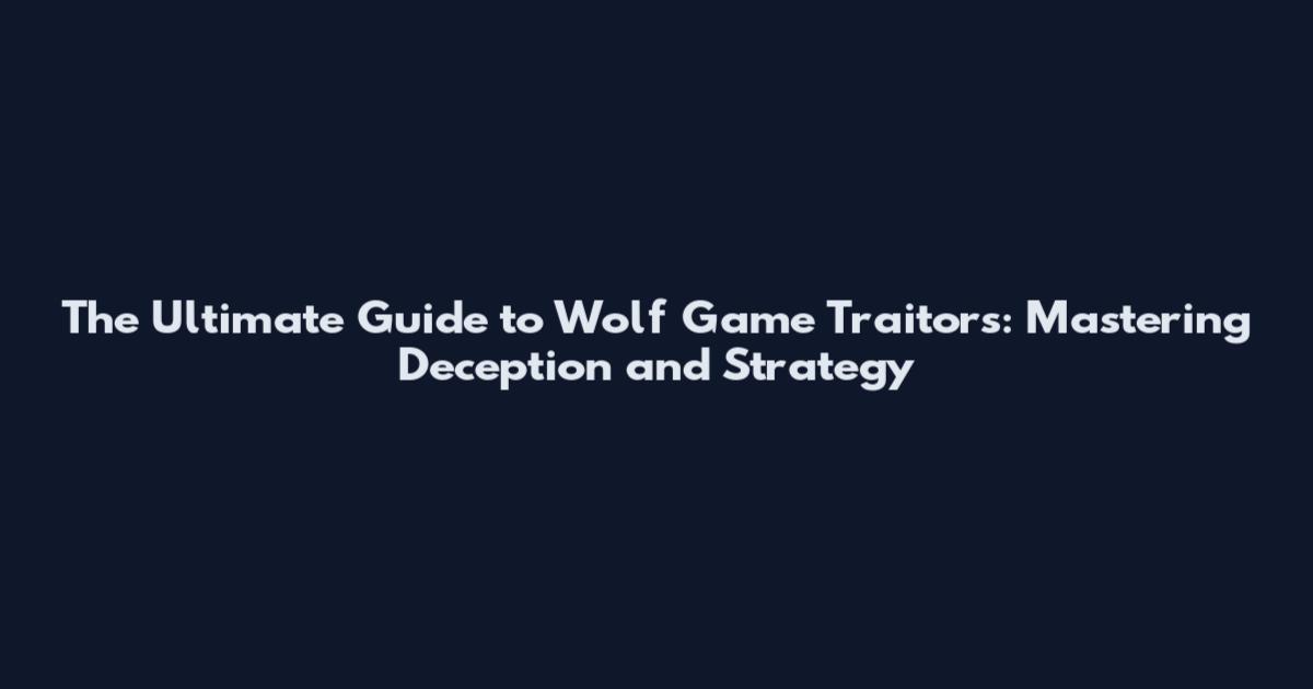 The Ultimate Guide to Wolf Game Traitors: Mastering Deception and Strategy