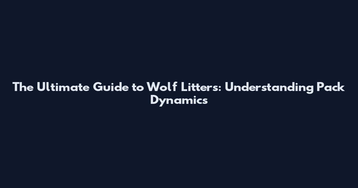 The Ultimate Guide to Wolf Litters: Understanding Pack Dynamics