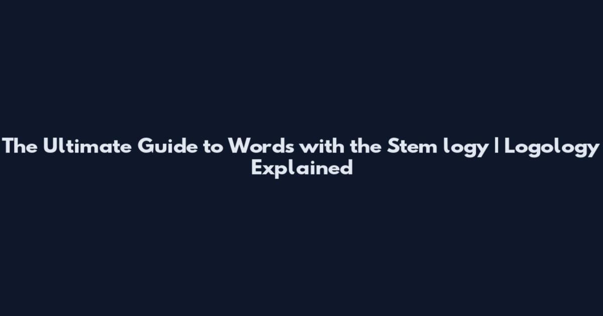 The Ultimate Guide to Words with the Stem "logy" | Logology Explained