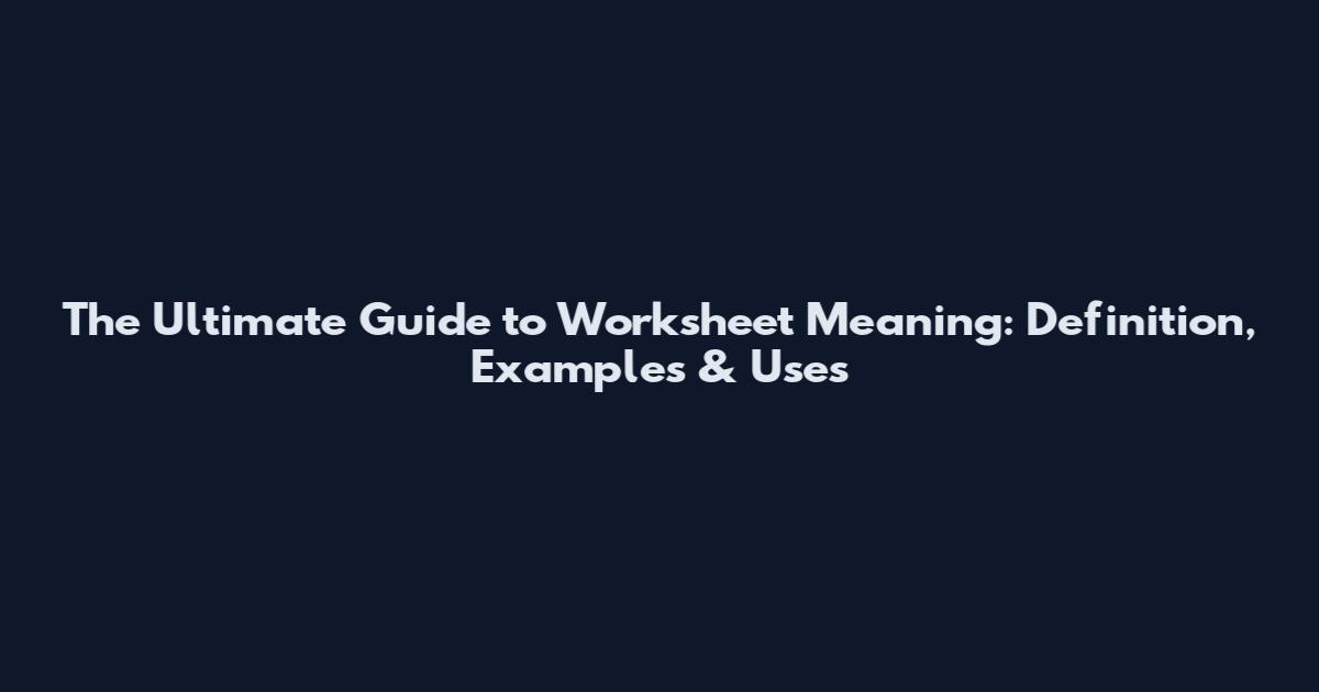 The Ultimate Guide to Worksheet Meaning: Definition, Examples & Uses
