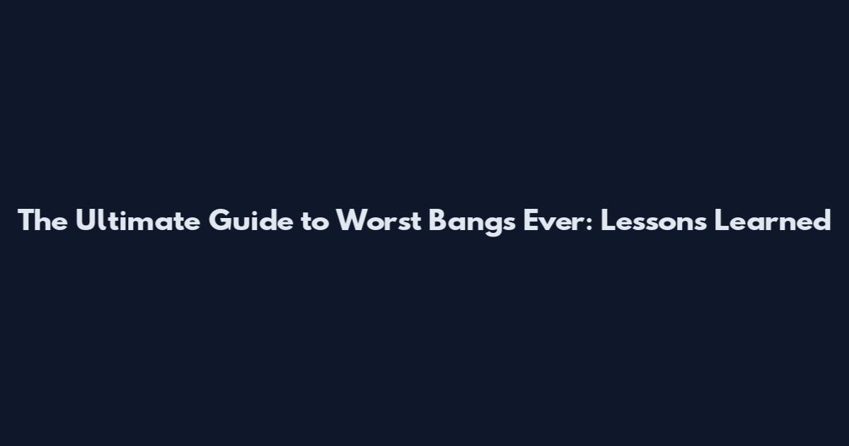 The Ultimate Guide to Worst Bangs Ever: Lessons Learned