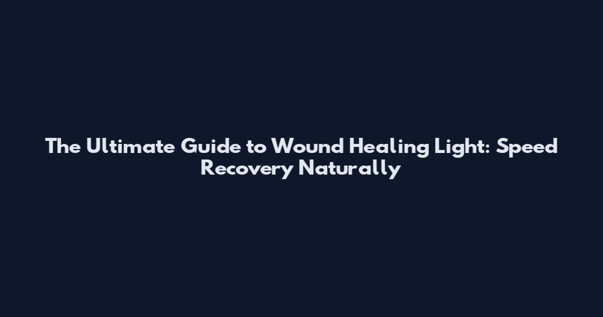 The Ultimate Guide to Wound Healing Light: Speed Recovery Naturally
