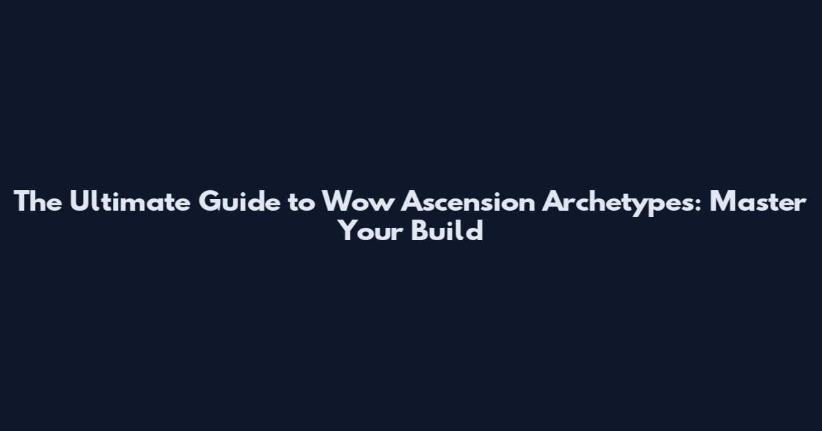 The Ultimate Guide to Wow Ascension Archetypes: Master Your Build