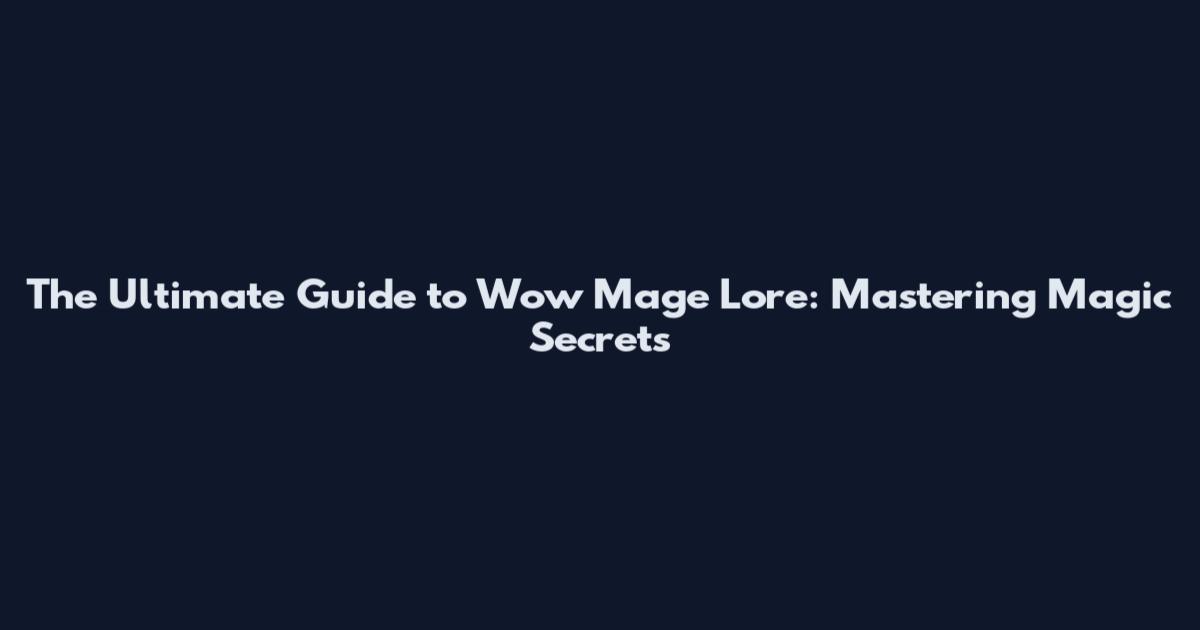 The Ultimate Guide to Wow Mage Lore: Mastering Magic Secrets