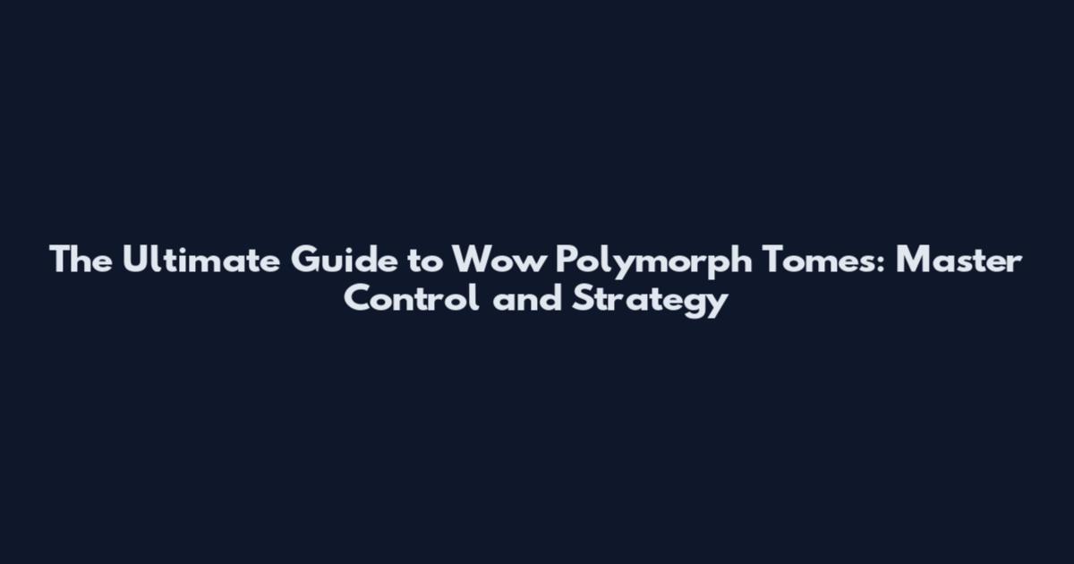 The Ultimate Guide to Wow Polymorph Tomes: Master Control and Strategy