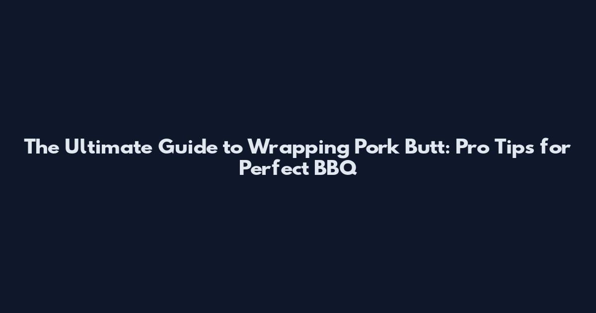 The Ultimate Guide to Wrapping Pork Butt: Pro Tips for Perfect BBQ