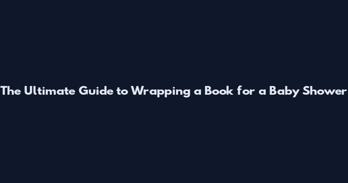 The Ultimate Guide to Wrapping a Book for a Baby Shower