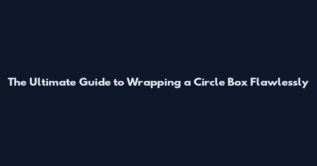 The Ultimate Guide to Wrapping a Circle Box Flawlessly