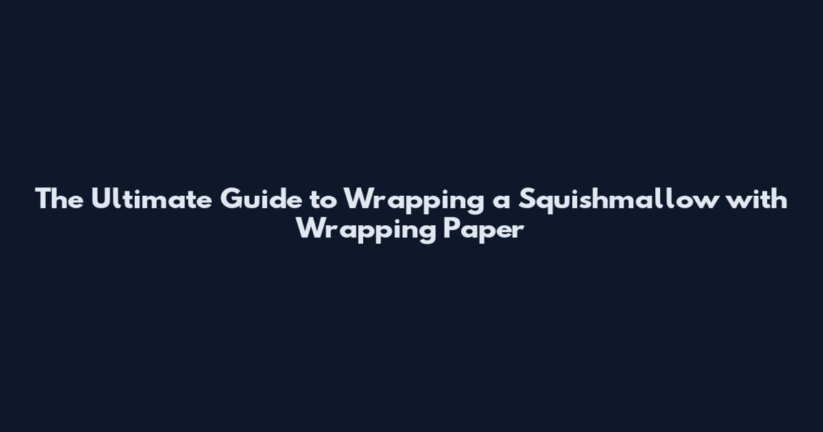 The Ultimate Guide to Wrapping a Squishmallow with Wrapping Paper