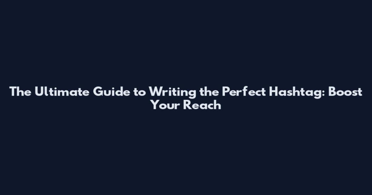The Ultimate Guide to Writing the Perfect Hashtag: Boost Your Reach