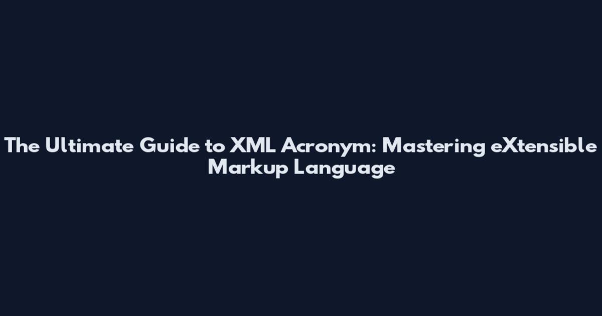 The Ultimate Guide to XML Acronym: Mastering eXtensible Markup Language