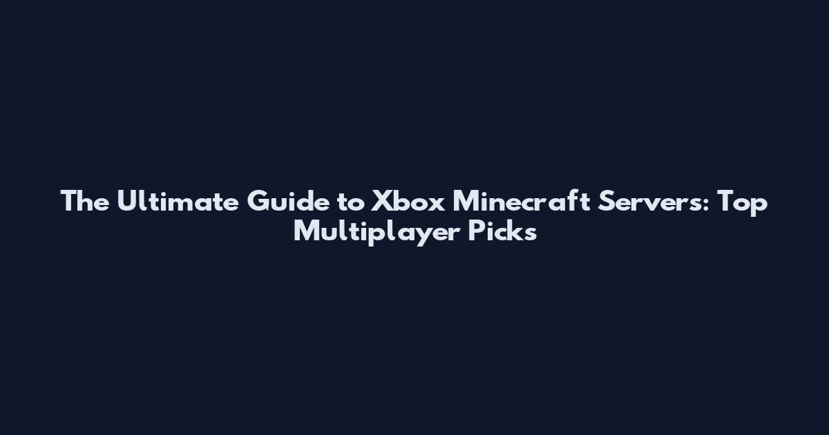 The Ultimate Guide to Xbox Minecraft Servers: Top Multiplayer Picks