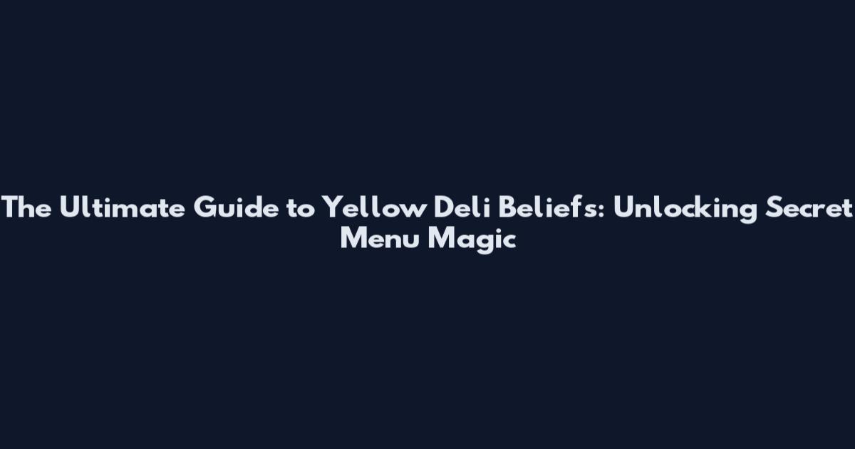The Ultimate Guide to Yellow Deli Beliefs: Unlocking Secret Menu Magic