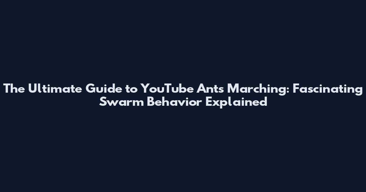 The Ultimate Guide to YouTube Ants Marching: Fascinating Swarm Behavior Explained