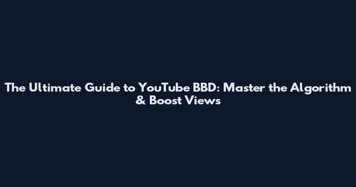 The Ultimate Guide to YouTube BBD: Master the Algorithm & Boost Views