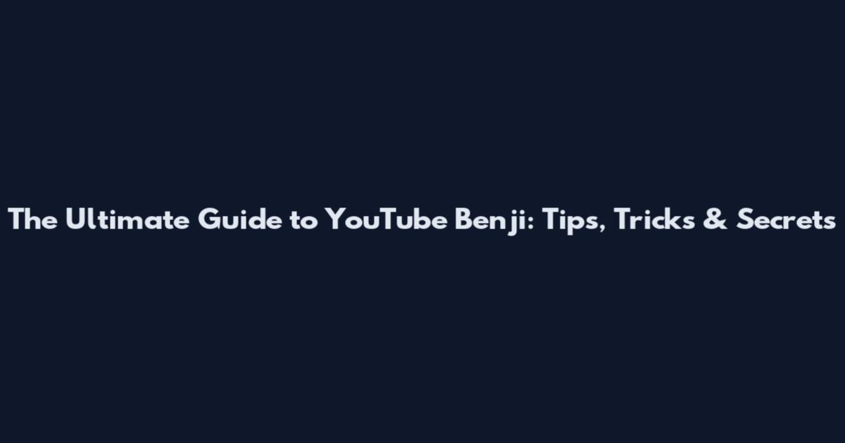 The Ultimate Guide to YouTube Benji: Tips, Tricks & Secrets
