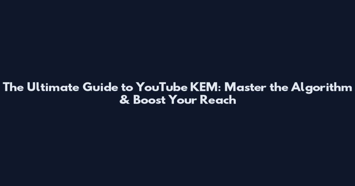 The Ultimate Guide to YouTube KEM: Master the Algorithm & Boost Your Reach