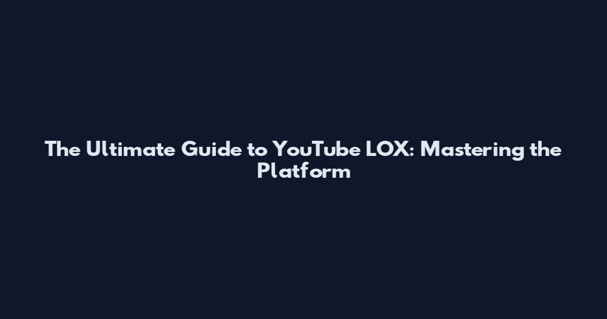 The Ultimate Guide to YouTube LOX: Mastering the Platform