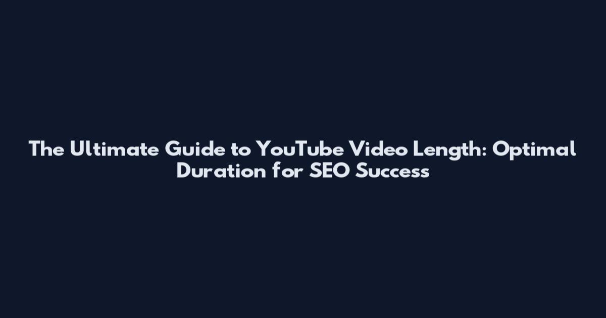 The Ultimate Guide to YouTube Video Length: Optimal Duration for SEO Success