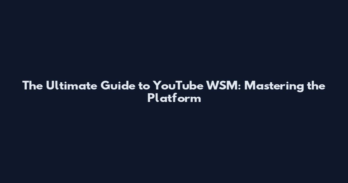 The Ultimate Guide to YouTube WSM: Mastering the Platform