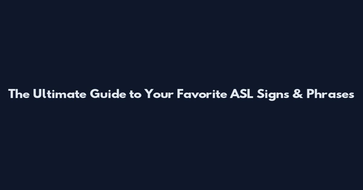 The Ultimate Guide to Your Favorite ASL Signs & Phrases