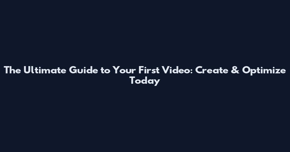 The Ultimate Guide to Your First Video: Create & Optimize Today