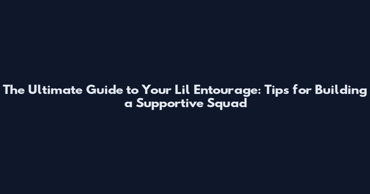 The Ultimate Guide to Your Lil Entourage: Tips for Building a Supportive Squad