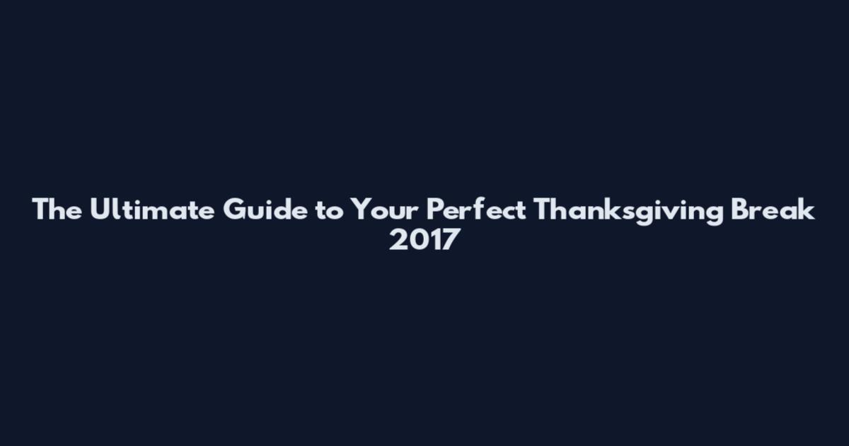 The Ultimate Guide to Your Perfect Thanksgiving Break 2017