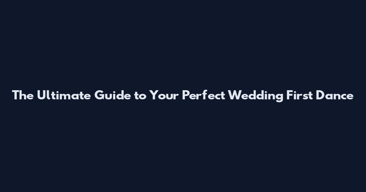 The Ultimate Guide to Your Perfect Wedding First Dance